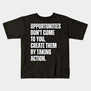 Inspirational and Motivational Quotes for Success - Opportunities Don't Come to You Create Them by Taking Action Kids T-Shirt